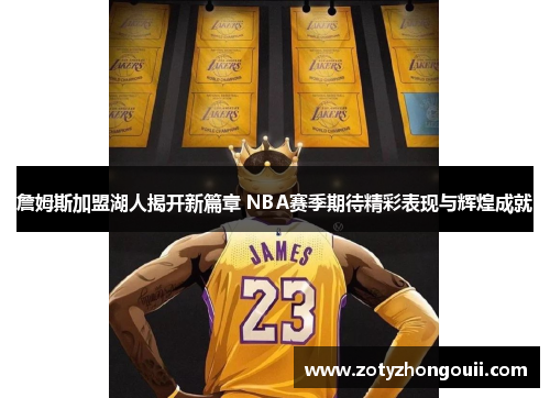 詹姆斯加盟湖人揭开新篇章 NBA赛季期待精彩表现与辉煌成就